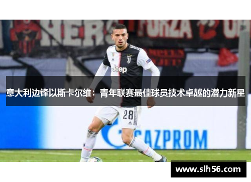 意大利边锋以斯卡尔维：青年联赛最佳球员技术卓越的潜力新星