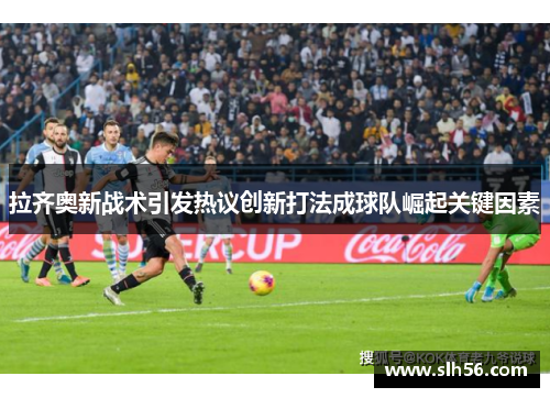 拉齐奥新战术引发热议创新打法成球队崛起关键因素