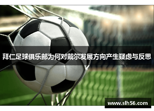 拜仁足球俱乐部为何对戴尔发展方向产生疑虑与反思