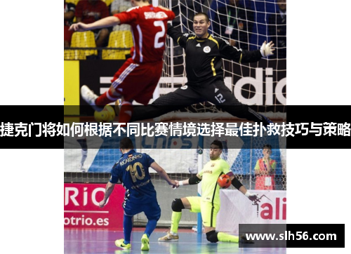 捷克门将如何根据不同比赛情境选择最佳扑救技巧与策略