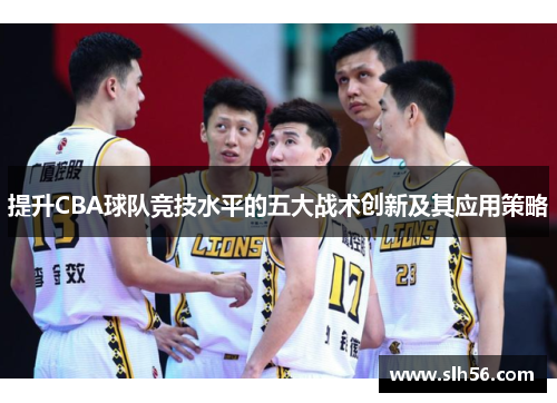 提升CBA球队竞技水平的五大战术创新及其应用策略