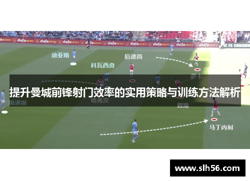 提升曼城前锋射门效率的实用策略与训练方法解析