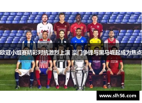 欧冠小组赛精彩对抗激烈上演 豪门争锋与黑马崛起成为焦点 欧冠小组赛精彩对抗激烈上演 豪门争锋与黑马崛起成为焦点
